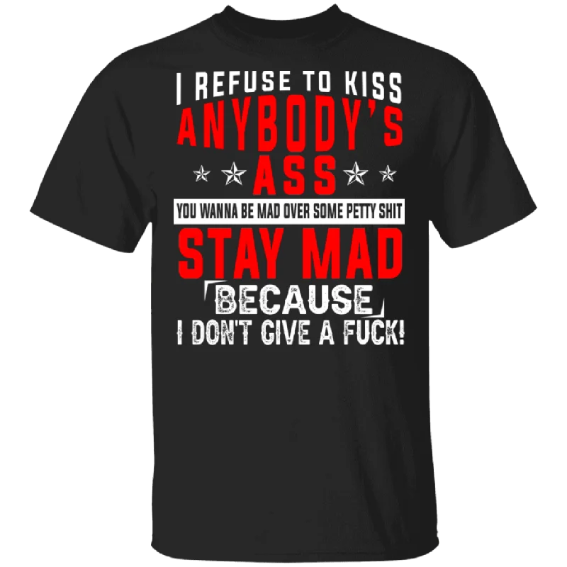 I Refuse To Kiss Anybody's Ass You Wanna Be Mad Over Some Pretty Shit Stay Mad Because I Don't Give A Fuck Gifts T-Shirt Front Pockets Side Pockets Patch Pockets I Refuse To Kiss Anybody's Ass You Wanna Be Mad Over Some Pretty Shit Stay Mad Because I Don't Give A Fuck Gifts T-Shirt Front Pockets Side Pockets Patch Pockets