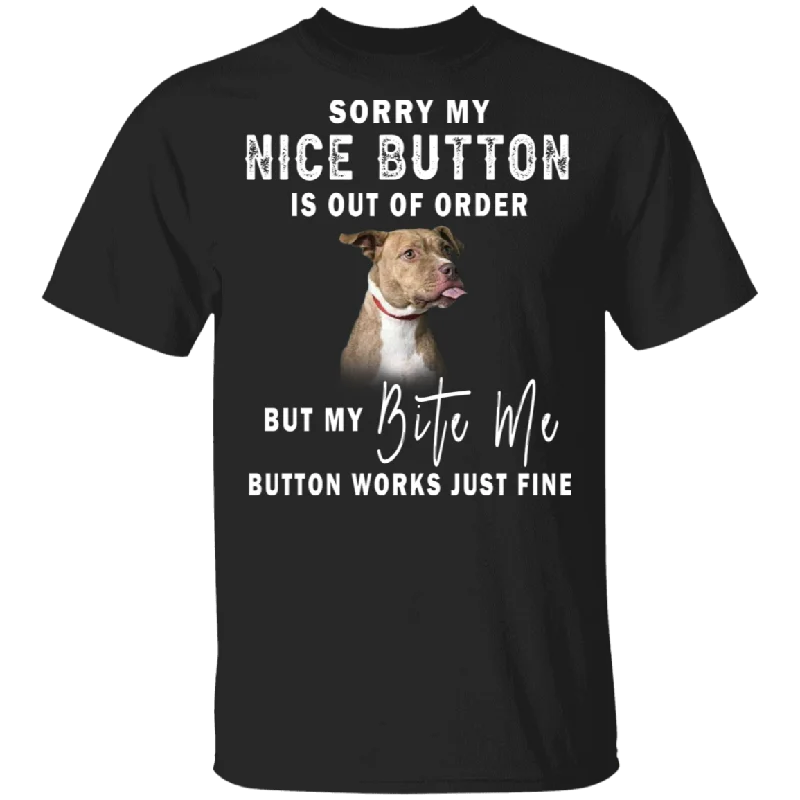 Sorry My Nice Button Is Out Of Order But My Bite Me Button Works Just Fine Funny Pit Bull Shirt T-Shirt Mesh Blend Leather Blend Suede Blend Sorry My Nice Button Is Out Of Order But My Bite Me Button Works Just Fine Funny Pit Bull Shirt T-Shirt Mesh Blend Leather Blend Suede Blend