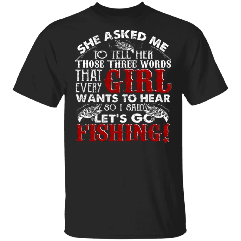 She Asked Me To Tell Her Those Three Words That Every Girl Wants To Hear So I Said Let's Go Fishing Matching Fisher Fishing Lover Gifts T-Shirt Hooded Caped Shawl Collar