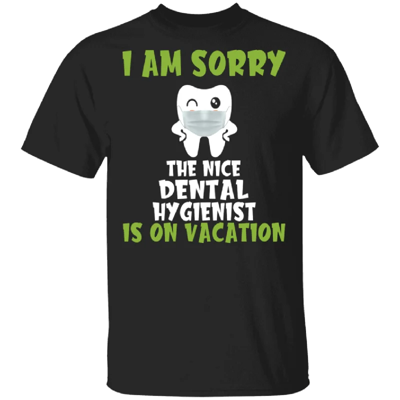 I Am Sorry The Nice Dental Hygienist Is On Vacation Funny Teeth Shirt Matching Dentist Teeth Doctor Dental Hygienist Gifts T-Shirt Solid Print Embellished I Am Sorry The Nice Dental Hygienist Is On Vacation Funny Teeth Shirt Matching Dentist Teeth Doctor Dental Hygienist Gifts T-Shirt Solid Print Embellished