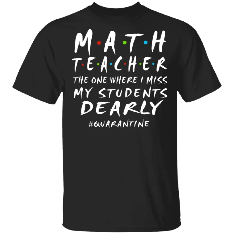 Math Teacher The One Where I Miss My Students Dearly Shirt Matching Math Teacher Social Distancing Gifts T-Shirt Solid Print Embellished Math Teacher The One Where I Miss My Students Dearly Shirt Matching Math Teacher Social Distancing Gifts T-Shirt Solid Print Embellished