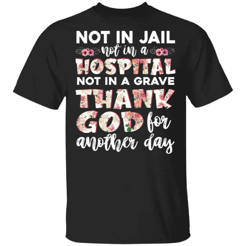 Not In Jail Not In A Hospital Thank God For Another Day Floral Shirt Matching Girl Women Ladies Gifts T-Shirt Cotton Fabric Linen Fabric Terry Fabric Not In Jail Not In A Hospital Thank God For Another Day Floral Shirt Matching Girl Women Ladies Gifts T-Shirt Cotton Fabric Linen Fabric Terry Fabric