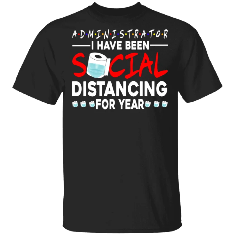 Administrator I Have Been Social Distancing For Year Shirt Matching Men Women Administrator Gifts T-Shirt Zippered Front Buttoned Front Snap Front Administrator I Have Been Social Distancing For Year Shirt Matching Men Women Administrator Gifts T-Shirt Zippered Front Buttoned Front Snap Front